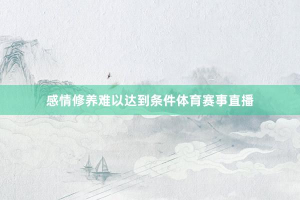 感情修养难以达到条件体育赛事直播