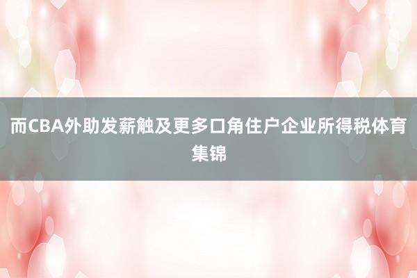 而CBA外助发薪触及更多口角住户企业所得税体育集锦