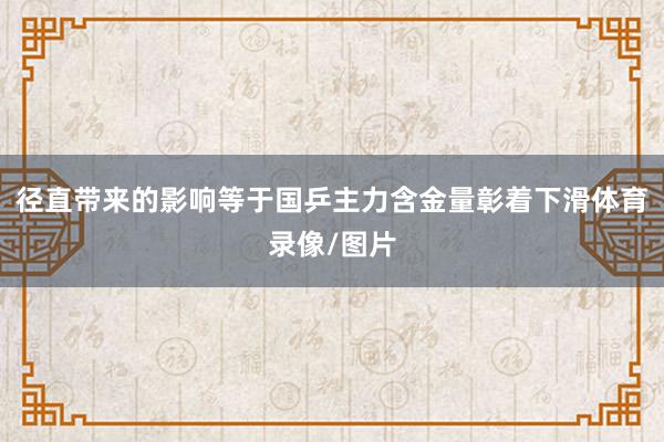径直带来的影响等于国乒主力含金量彰着下滑体育录像/图片