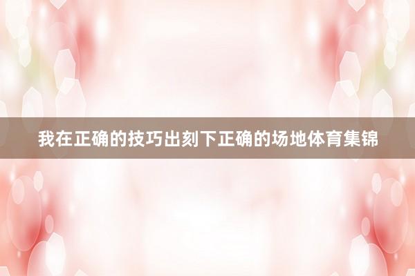 我在正确的技巧出刻下正确的场地体育集锦