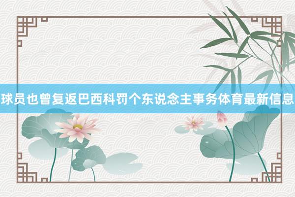 球员也曾复返巴西科罚个东说念主事务体育最新信息