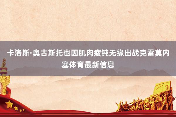 卡洛斯·奥古斯托也因肌肉疲钝无缘出战克雷莫内塞体育最新信息