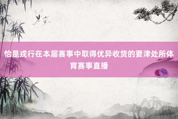 恰是戎行在本届赛事中取得优异收货的要津处所体育赛事直播