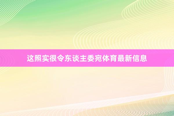 这照实很令东谈主委宛体育最新信息