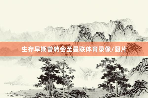 生存早期曾转会至曼联体育录像/图片