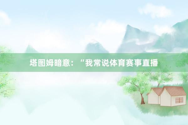 塔图姆暗意：“我常说体育赛事直播