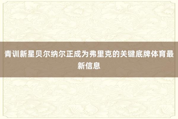 青训新星贝尔纳尔正成为弗里克的关键底牌体育最新信息