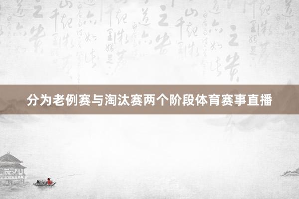 分为老例赛与淘汰赛两个阶段体育赛事直播
