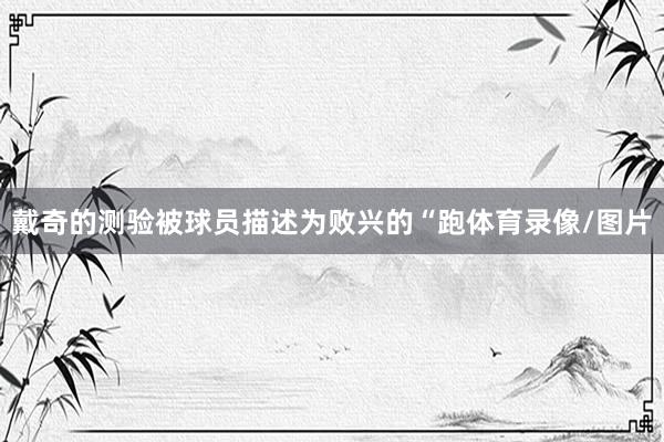 戴奇的测验被球员描述为败兴的“跑体育录像/图片