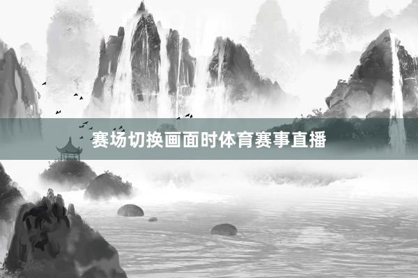 赛场切换画面时体育赛事直播