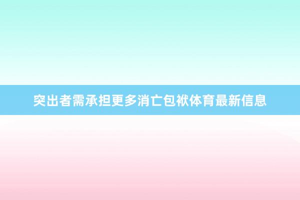 突出者需承担更多消亡包袱体育最新信息