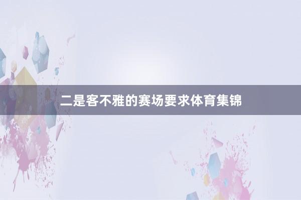 二是客不雅的赛场要求体育集锦