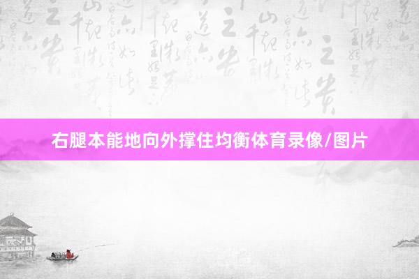 右腿本能地向外撑住均衡体育录像/图片