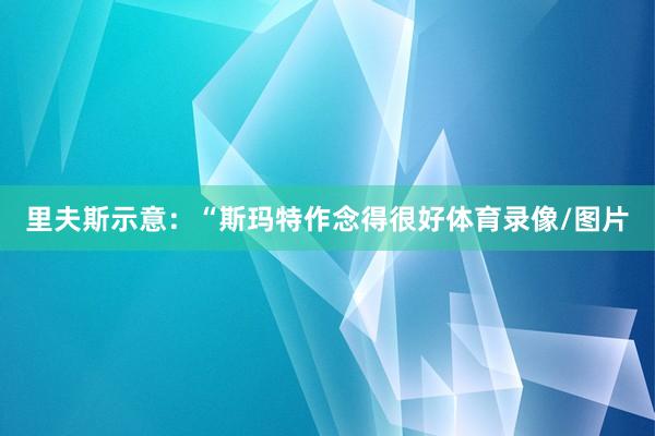 里夫斯示意：“斯玛特作念得很好体育录像/图片