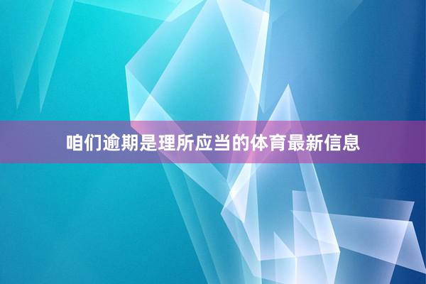 咱们逾期是理所应当的体育最新信息