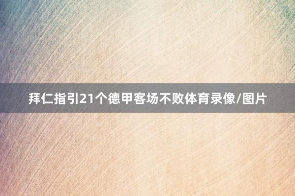 拜仁指引21个德甲客场不败体育录像/图片