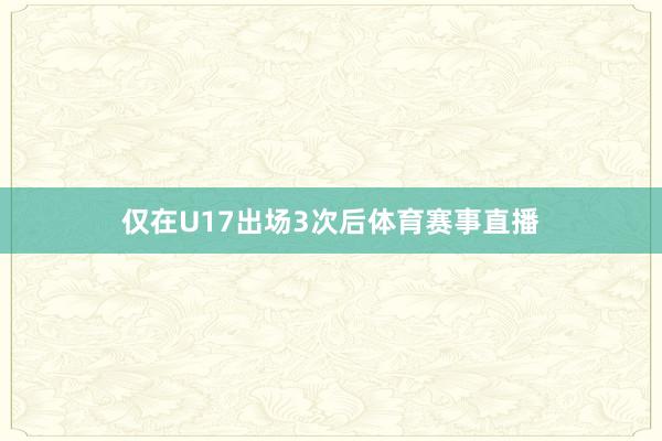 仅在U17出场3次后体育赛事直播