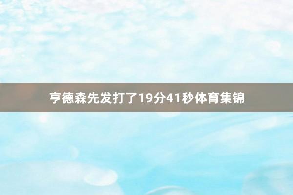 亨德森先发打了19分41秒体育集锦