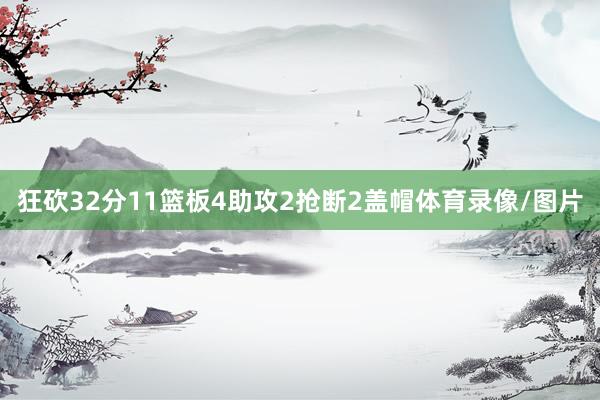 狂砍32分11篮板4助攻2抢断2盖帽体育录像/图片