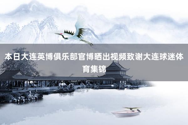 本日大连英博俱乐部官博晒出视频致谢大连球迷体育集锦