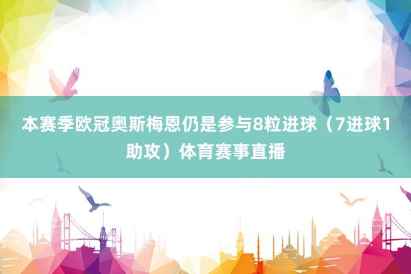 本赛季欧冠奥斯梅恩仍是参与8粒进球(7进球1助攻)体育赛事直播