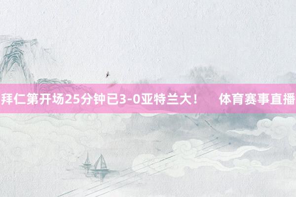 拜仁第开场25分钟已3-0亚特兰大! 体育赛事直播