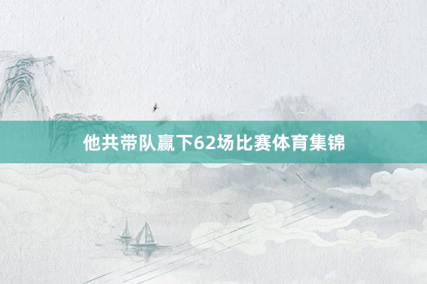 他共带队赢下62场比赛体育集锦
