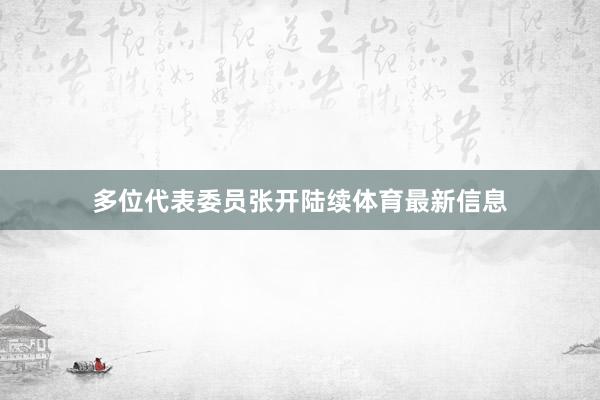 多位代表委员张开陆续体育最新信息