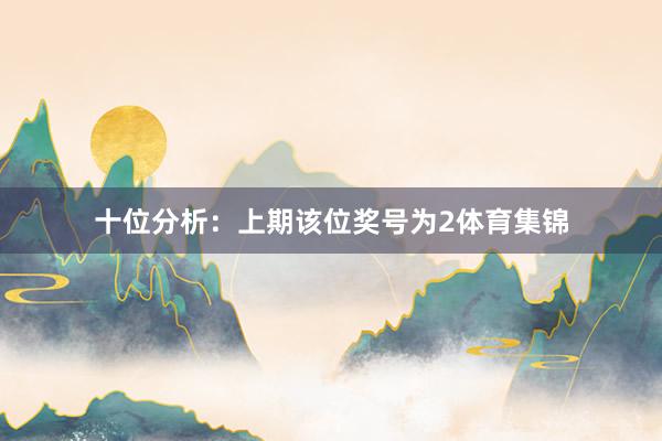 十位分析:上期该位奖号为2体育集锦