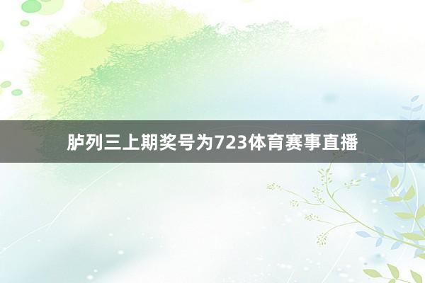 胪列三上期奖号为723体育赛事直播