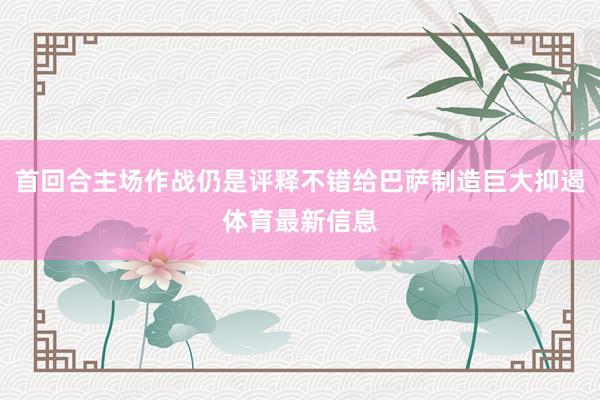 首回合主场作战仍是评释不错给巴萨制造巨大抑遏体育最新信息