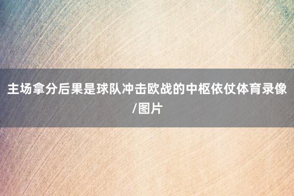 主场拿分后果是球队冲击欧战的中枢依仗体育录像/图片