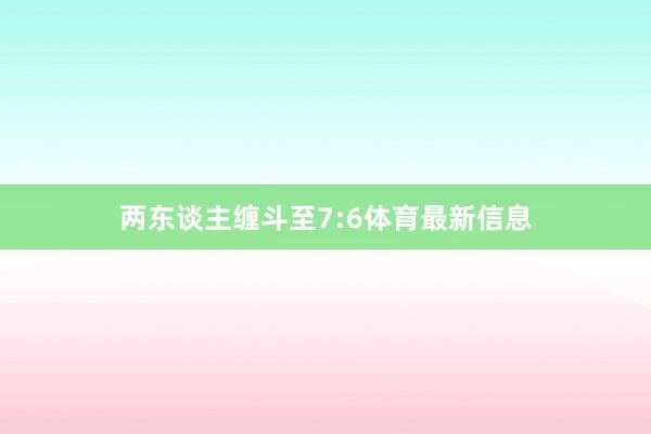 两东谈主缠斗至7:6体育最新信息