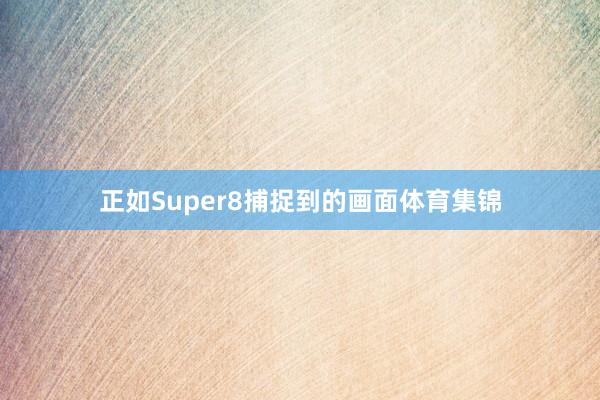 正如Super8捕捉到的画面体育集锦