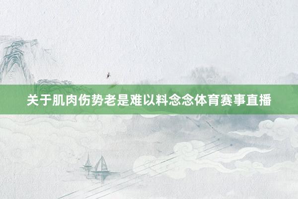 关于肌肉伤势老是难以料念念体育赛事直播