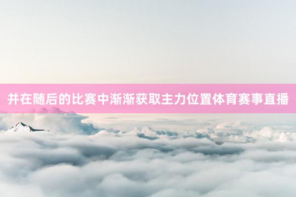 并在随后的比赛中渐渐获取主力位置体育赛事直播
