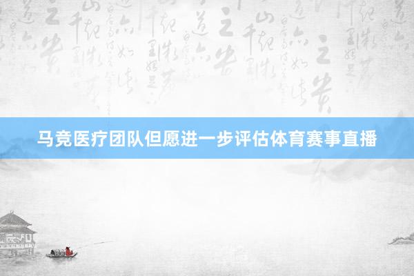 马竞医疗团队但愿进一步评估体育赛事直播
