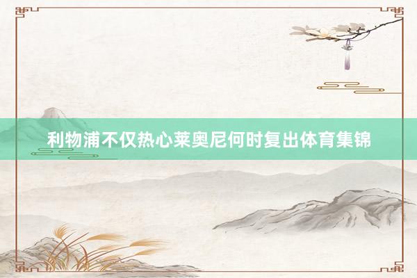 利物浦不仅热心莱奥尼何时复出体育集锦