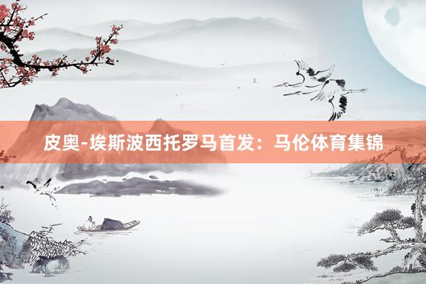 皮奥-埃斯波西托罗马首发：马伦体育集锦