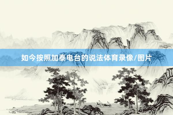 如今按照加泰电台的说法体育录像/图片