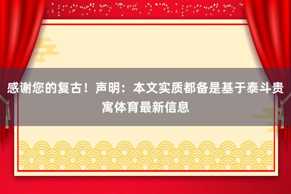 感谢您的复古！声明：本文实质都备是基于泰斗贵寓体育最新信息