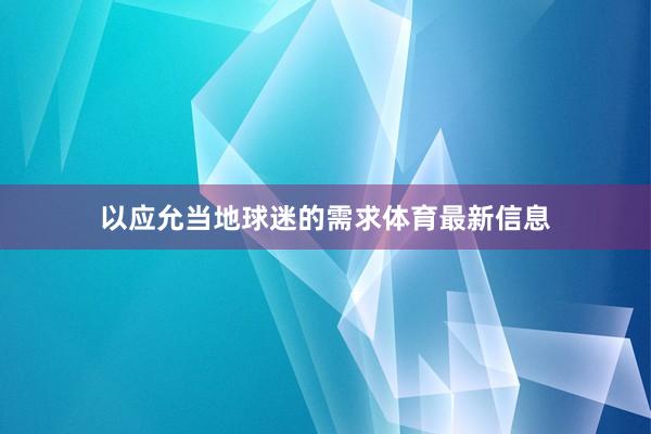以应允当地球迷的需求体育最新信息