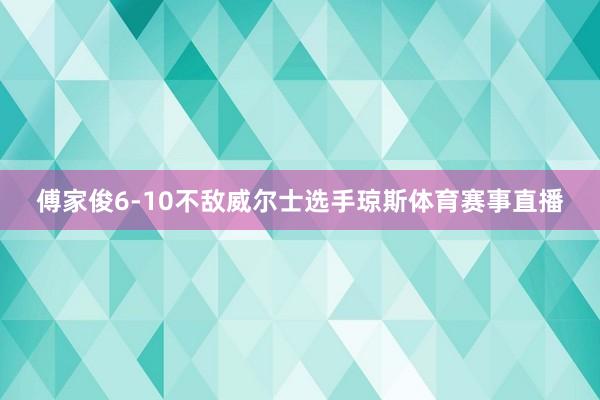 傅家俊6-10不敌威尔士选手琼斯体育赛事直播
