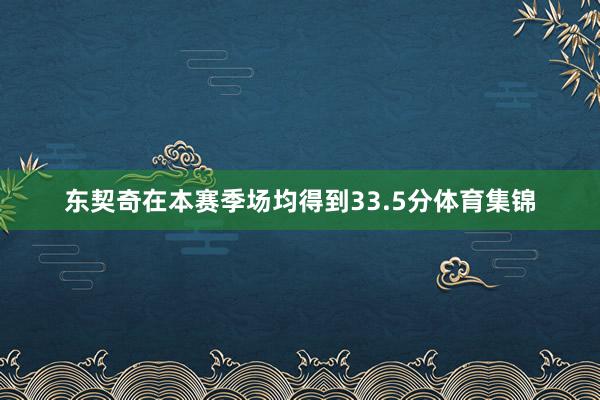 东契奇在本赛季场均得到33.5分体育集锦