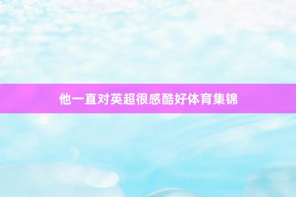 他一直对英超很感酷好体育集锦