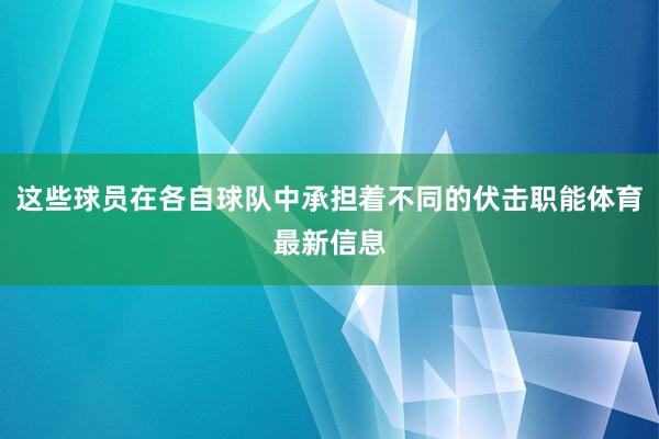 这些球员在各自球队中承担着不同的伏击职能体育最新信息