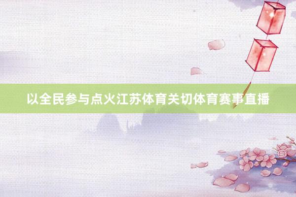 以全民参与点火江苏体育关切体育赛事直播