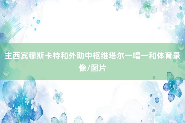 主西宾穆斯卡特和外助中枢维塔尔一唱一和体育录像/图片