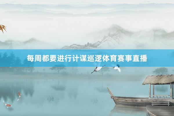每周都要进行计谋巡逻体育赛事直播