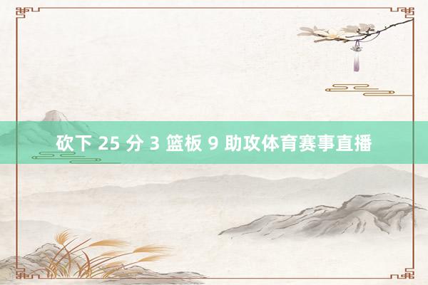 砍下 25 分 3 篮板 9 助攻体育赛事直播